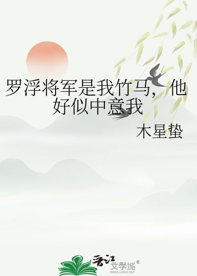 罗浮将军是我竹马,他好似中意我
