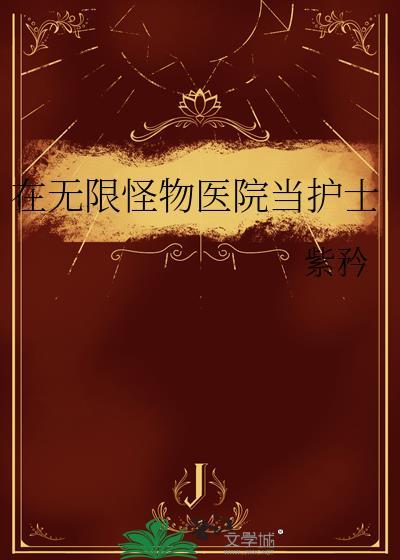 在无限怪物医院当护士